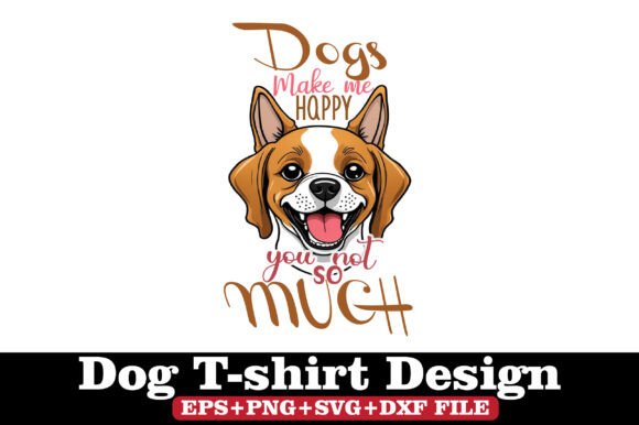 Dog T-Shirt, Dogs Make Me Happy You Not